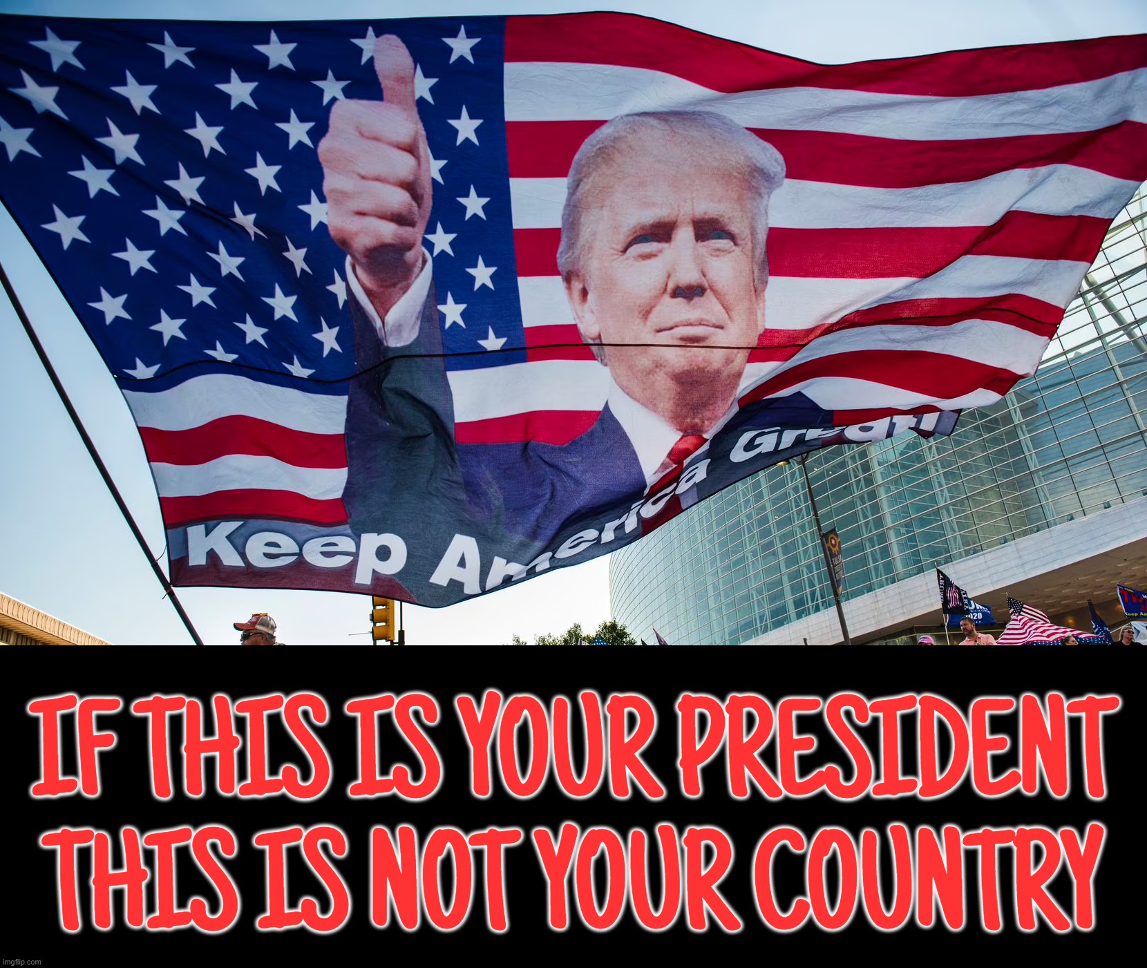 inspired by Tully | IF THIS IS YOUR PRESIDENT
THIS IS NOT YOUR COUNTRY | image tagged in not my president,not,your,country | made w/ Imgflip meme maker