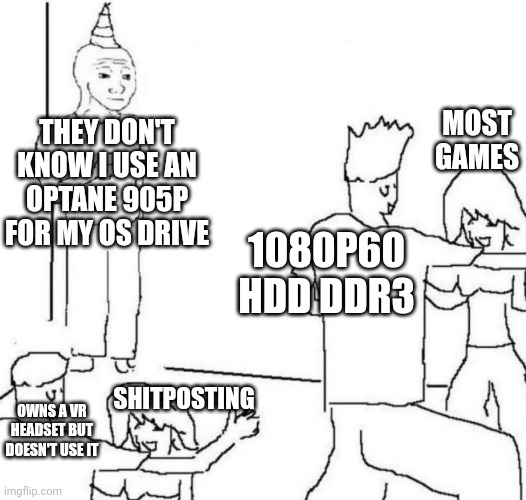 party loner | MOST GAMES; THEY DON'T KNOW I USE AN OPTANE 905P FOR MY OS DRIVE; 1080P60 HDD DDR3; SHITPOSTING; OWNS A VR HEADSET BUT DOESN'T USE IT | image tagged in party loner,pcmasterrace | made w/ Imgflip meme maker