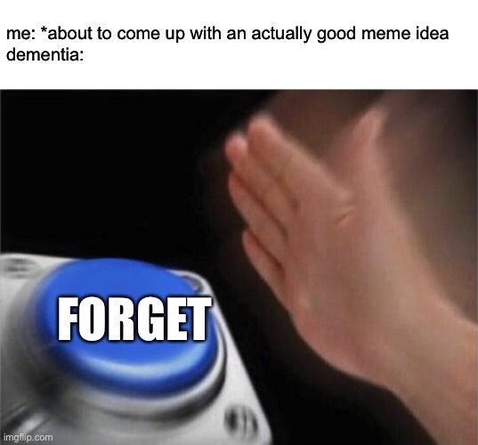 I have a great meme id- oh nevermind I forgot. | me: *about to come up with an actually good meme idea
dementia:; FORGET | image tagged in memes,blank nut button,dementia,i forgot,relatable | made w/ Imgflip meme maker