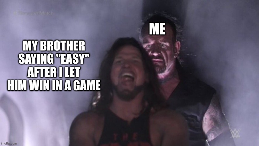 its true tho | ME; MY BROTHER SAYING "EASY" AFTER I LET HIM WIN IN A GAME | image tagged in aj styles undertaker | made w/ Imgflip meme maker