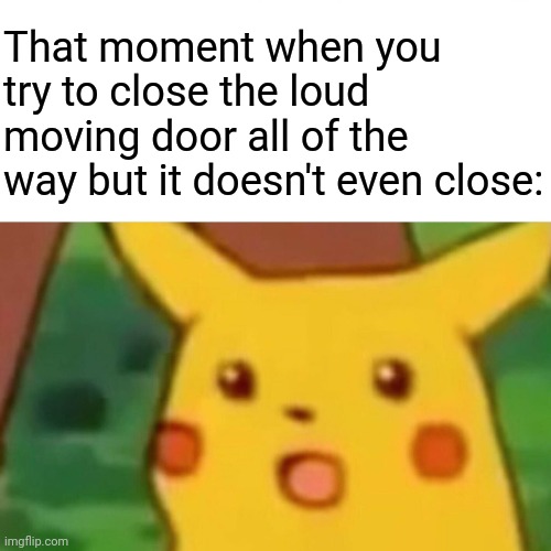 Door | That moment when you try to close the loud moving door all of the way but it doesn't even close: | image tagged in memes,surprised pikachu,funny,doors,door,blank white template | made w/ Imgflip meme maker