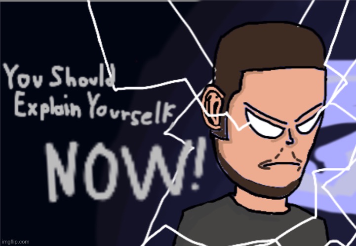 I drew this garbage | image tagged in you should explain yourself now | made w/ Imgflip meme maker