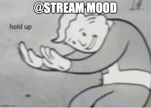Hol up | @STREAM MOOD | image tagged in hol up | made w/ Imgflip meme maker