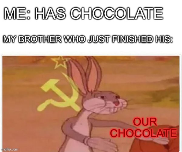 communist bugs bunny | ME: HAS CHOCOLATE; MY BROTHER WHO JUST FINISHED HIS:; OUR CHOCOLATE | image tagged in communist bugs bunny | made w/ Imgflip meme maker