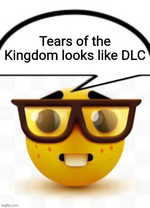 Tears of the Kingdom looks like DLC | image tagged in top of speech bubble,says the nerd | made w/ Imgflip meme maker