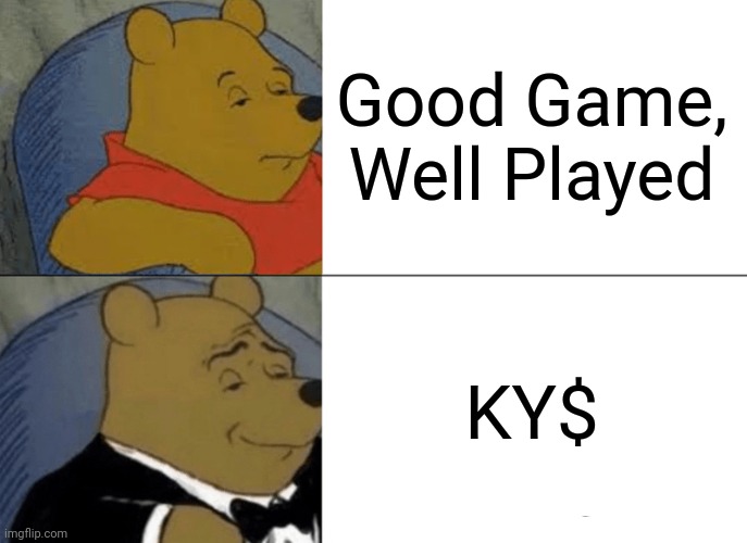 no context | Good Game, Well Played; KY$ | image tagged in memes,tuxedo winnie the pooh,funny,maybe | made w/ Imgflip meme maker
