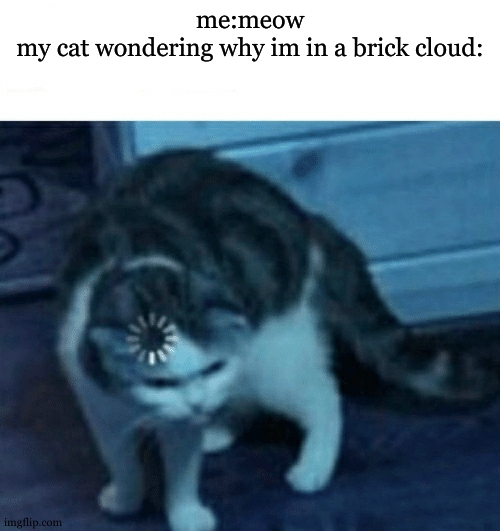 i feel like this will get to the frontpage but probably no. | me:meow
my cat wondering why im in a brick cloud: | image tagged in cat loading template | made w/ Imgflip meme maker