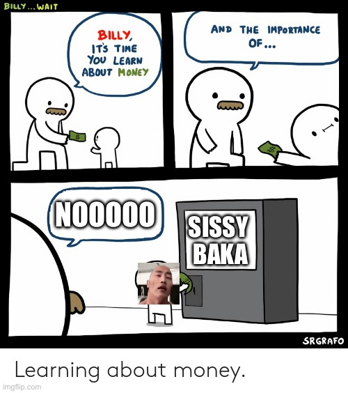 Billy Learning About Money | NOOOOO; SISSY 
BAKA | image tagged in billy learning about money | made w/ Imgflip meme maker