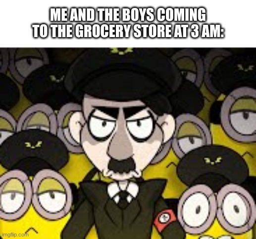 Heil Minions | ME AND THE BOYS COMING TO THE GROCERY STORE AT 3 AM: | image tagged in heil minions | made w/ Imgflip meme maker
