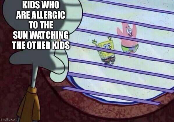 Squidward window | KIDS WHO ARE ALLERGIC TO THE SUN WATCHING THE OTHER KIDS | image tagged in squidward window,allergies,kids,meme | made w/ Imgflip meme maker