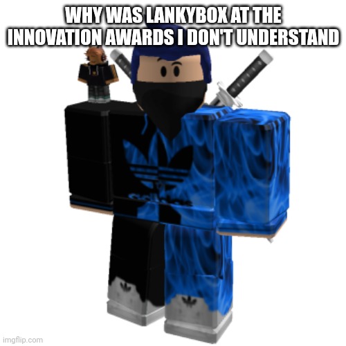 Zero Frost | WHY WAS LANKYBOX AT THE INNOVATION AWARDS I DON'T UNDERSTAND | image tagged in zero frost | made w/ Imgflip meme maker