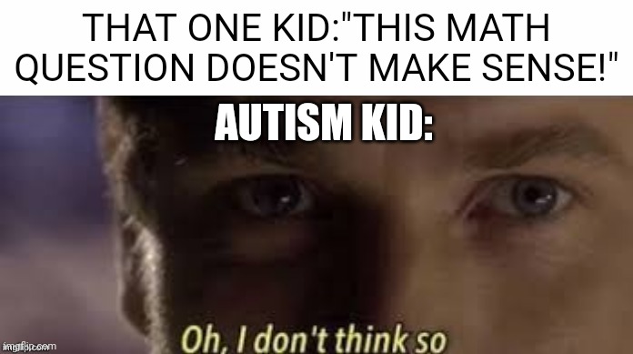 Nice title | THAT ONE KID:"THIS MATH QUESTION DOESN'T MAKE SENSE!"; AUTISM KID: | image tagged in oh i don't think so,school,memes,fun,gifs | made w/ Imgflip meme maker