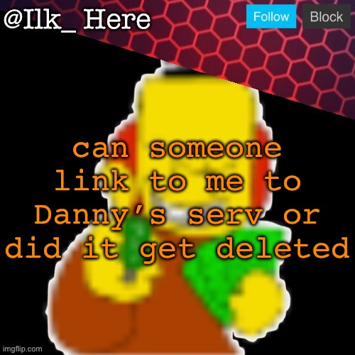 Ilk_Here Announcement Template | can someone link to me to Danny’s serv or did it get deleted | image tagged in ilk_here announcement template | made w/ Imgflip meme maker