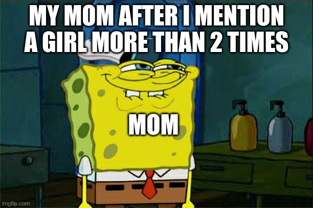 I do have a crush on her | MY MOM AFTER I MENTION A GIRL MORE THAN 2 TIMES; MOM | image tagged in memes,don't you squidward | made w/ Imgflip meme maker