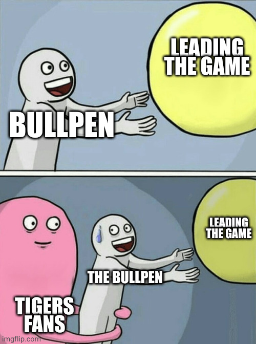 Tigers bullpen | LEADING THE GAME; BULLPEN; LEADING THE GAME; THE BULLPEN; TIGERS FANS | image tagged in memes,running away balloon | made w/ Imgflip meme maker