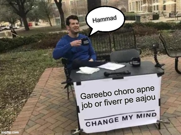 rich guy advice to all | Hammad; Gareebo choro apne job or fiverr pe aajou | image tagged in memes,change my mind | made w/ Imgflip meme maker