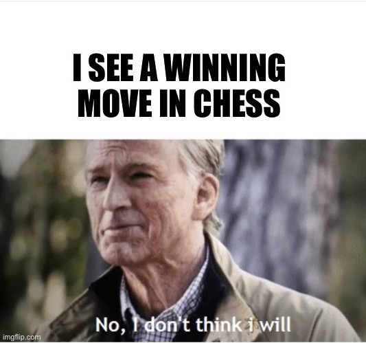 Submitting my old inside jokes: | I SEE A WINNING MOVE IN CHESS | image tagged in no i don't think i will,chess,winning | made w/ Imgflip meme maker
