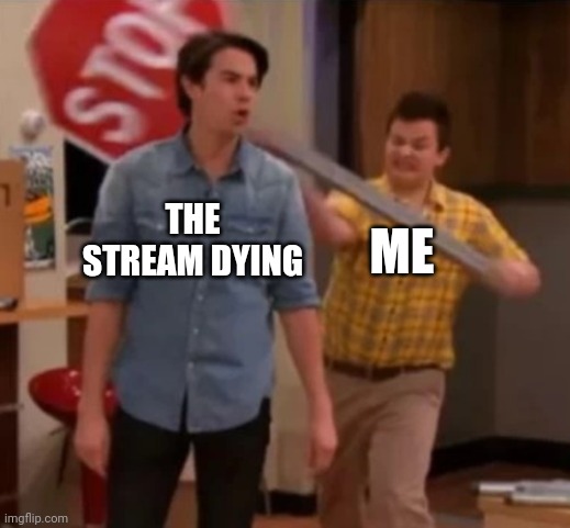 Gibby hitting Spencer with a stop sign | THE STREAM DYING; ME | image tagged in gibby hitting spencer with a stop sign | made w/ Imgflip meme maker