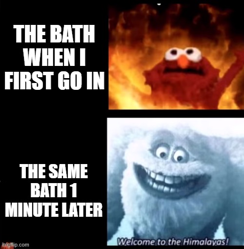 Bruh... | THE BATH WHEN I FIRST GO IN; THE SAME BATH 1 MINUTE LATER | image tagged in hot and cold,bath | made w/ Imgflip meme maker