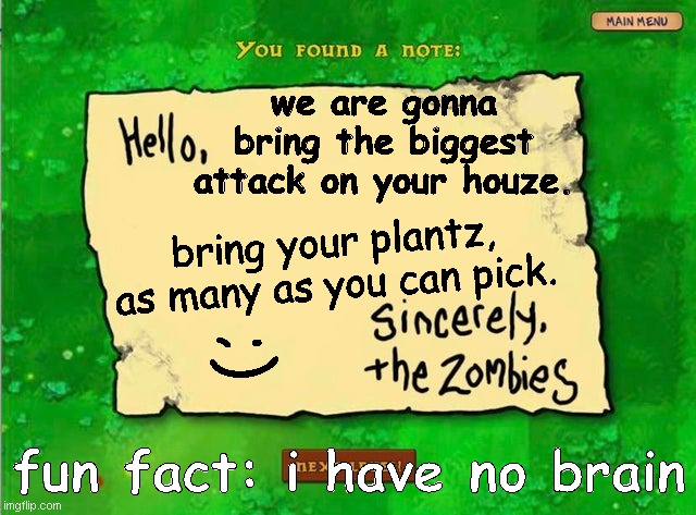 Letter From The Zombies | we are gonna bring the biggest attack on your houze. bring your plantz, as many as you can pick. ;); fun fact: i have no brain | image tagged in letter from the zombies | made w/ Imgflip meme maker