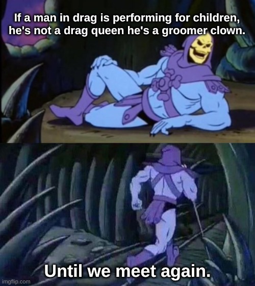 Uncomfortable truth skeletor drag queen | If a man in drag is performing for children, he's not a drag queen he's a groomer clown. Until we meet again. | image tagged in uncomfortable truth skeletor | made w/ Imgflip meme maker