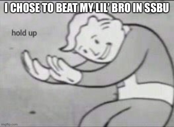 Society around me: | I CHOSE TO BEAT MY LIL’ BRO IN SSBU | image tagged in fallout hold up,relatable,gaming,brothers | made w/ Imgflip meme maker