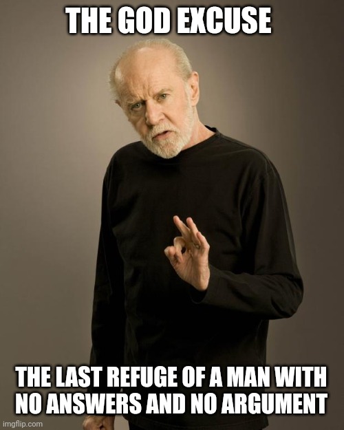 George Carlin | THE GOD EXCUSE THE LAST REFUGE OF A MAN WITH
 NO ANSWERS AND NO ARGUMENT | image tagged in george carlin | made w/ Imgflip meme maker