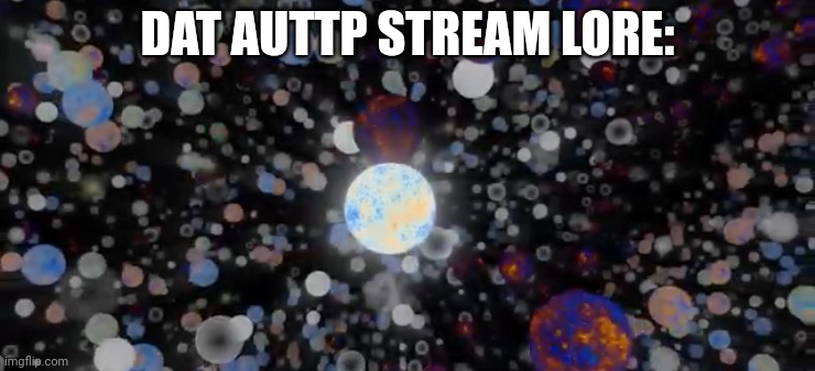 The Multiverse | DAT AUTTP STREAM LORE: | image tagged in the multiverse | made w/ Imgflip meme maker