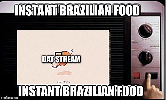 Instant brazilian food | DAT STREAM | image tagged in instant brazilian food | made w/ Imgflip meme maker