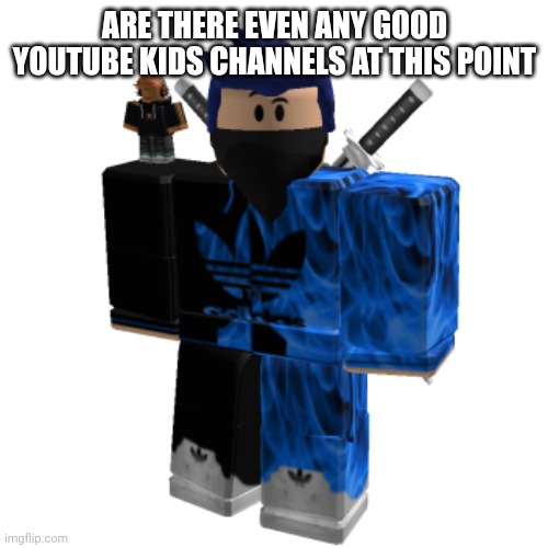 Zero Frost | ARE THERE EVEN ANY GOOD YOUTUBE KIDS CHANNELS AT THIS POINT | image tagged in zero frost | made w/ Imgflip meme maker