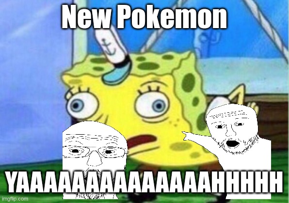 new pokemon | New Pokemon; YAAAAAAAAAAAAAAHHHHH | image tagged in spongebob,funny | made w/ Imgflip meme maker