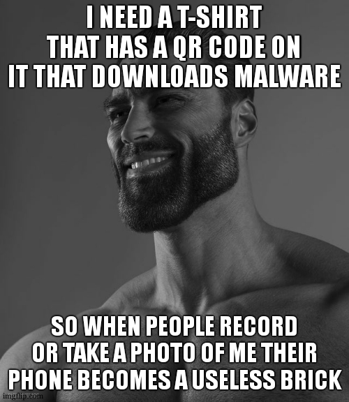 download started... | I NEED A T-SHIRT THAT HAS A QR CODE ON IT THAT DOWNLOADS MALWARE; SO WHEN PEOPLE RECORD OR TAKE A PHOTO OF ME THEIR PHONE BECOMES A USELESS BRICK | image tagged in giga chad | made w/ Imgflip meme maker