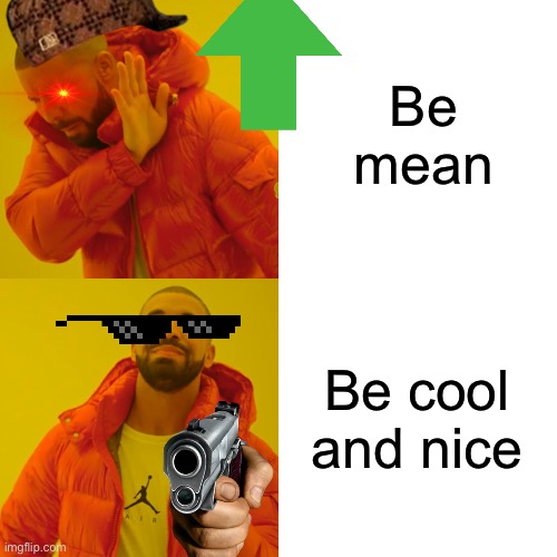 Drake Hotline Bling Meme | Be mean Be cool and nice | image tagged in memes,drake hotline bling | made w/ Imgflip meme maker