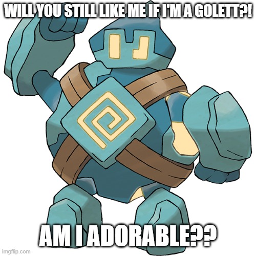 WILL YOU STILL LIKE ME IF I'M A GOLETT?! AM I ADORABLE?? | image tagged in golett,adorable | made w/ Imgflip meme maker