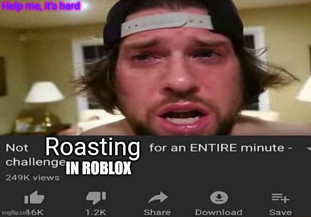 Not _____ for an ENTIRE minute - challenge | Help me, it's hard; Roasting; IN ROBLOX | image tagged in not _____ for an entire minute - challenge | made w/ Imgflip meme maker