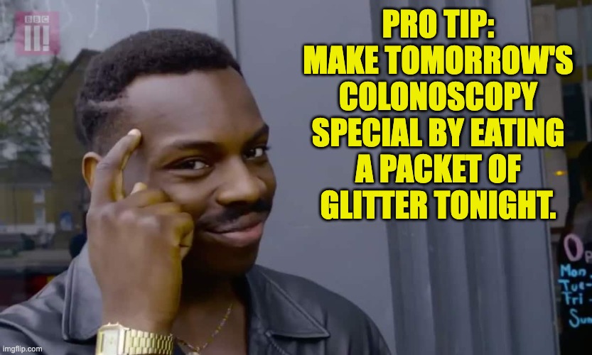 Glitter | PRO TIP: MAKE TOMORROW'S COLONOSCOPY SPECIAL BY EATING A PACKET OF GLITTER TONIGHT. | image tagged in eddie murphy thinking | made w/ Imgflip meme maker