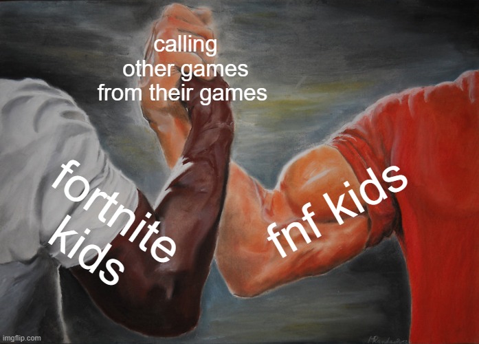 this can be true? | calling other games from their games; fnf kids; fortnite kids | image tagged in memes,epic handshake | made w/ Imgflip meme maker