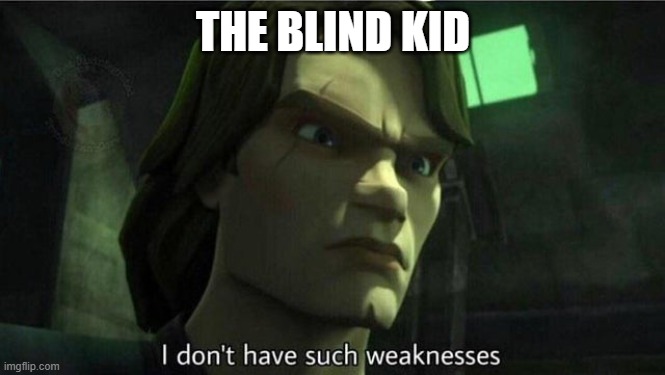 I don't have such weakness | THE BLIND KID | image tagged in i don't have such weakness | made w/ Imgflip meme maker