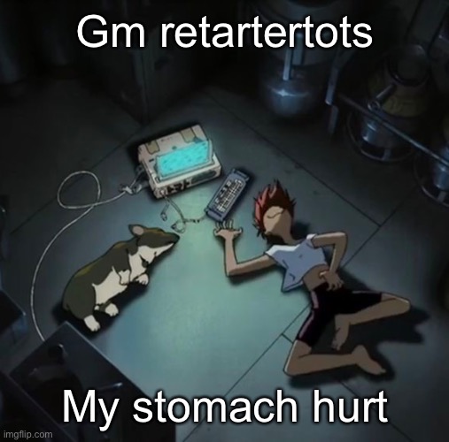 Edd and Ein | Gm retartertots; My stomach hurt | image tagged in edd and ein | made w/ Imgflip meme maker
