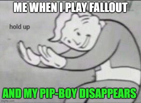 fallout | ME WHEN I PLAY FALLOUT; AND MY PIP-BOY DISAPPEARS | image tagged in fallout hold up | made w/ Imgflip meme maker
