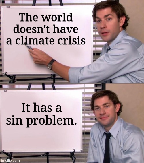 Jim Halpert Explains | The world doesn't have a climate crisis; It has a sin problem. | image tagged in jim halpert explains | made w/ Imgflip meme maker