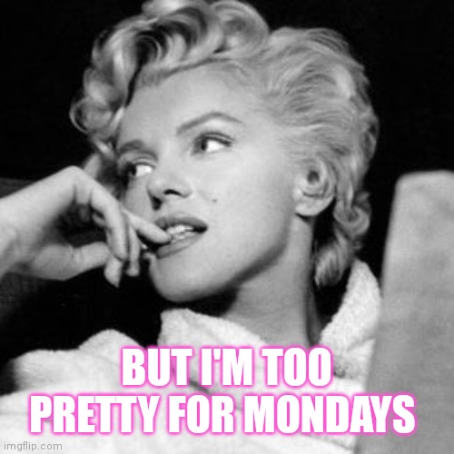 Too pretty for Mondays | BUT I'M TOO PRETTY FOR MONDAYS | image tagged in marilyn monroe | made w/ Imgflip meme maker