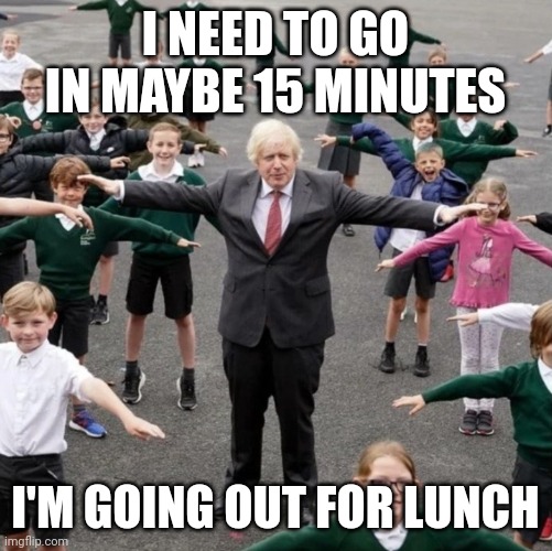 BoJo T-Posing with School Kids | I NEED TO GO IN MAYBE 15 MINUTES; I'M GOING OUT FOR LUNCH | image tagged in bojo t-posing with school kids | made w/ Imgflip meme maker