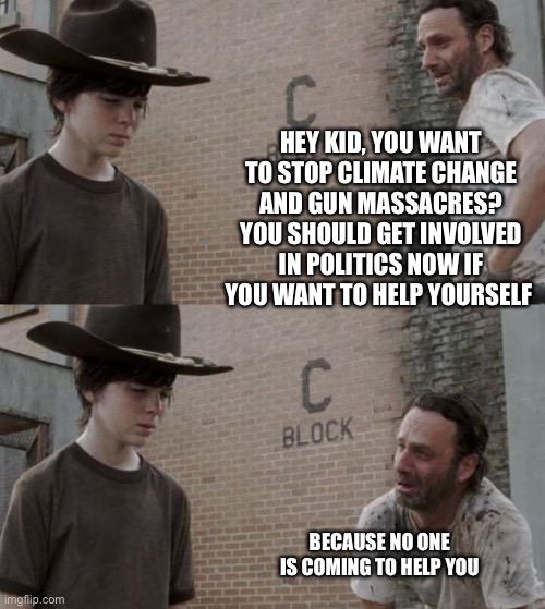 Rick and Carl | HEY KID, YOU WANT TO STOP CLIMATE CHANGE AND GUN MASSACRES? YOU SHOULD GET INVOLVED IN POLITICS NOW IF YOU WANT TO HELP YOURSELF; BECAUSE NO ONE IS COMING TO HELP YOU | image tagged in memes,rick and carl | made w/ Imgflip meme maker