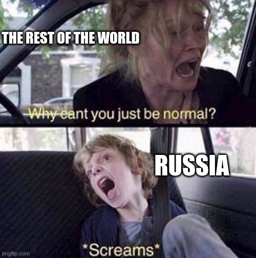 Why Can't You Just Be Normal | THE REST OF THE WORLD; RUSSIA | image tagged in why can't you just be normal | made w/ Imgflip meme maker