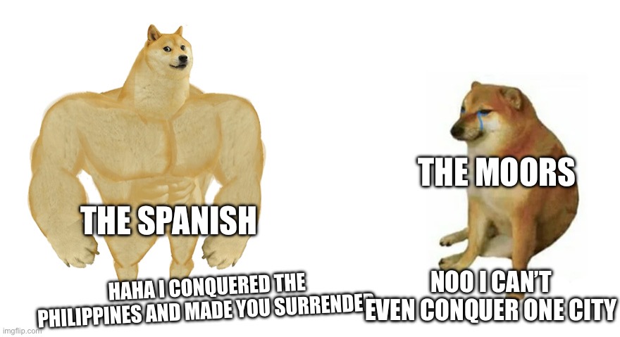 Buff Doge vs Crying Cheems | THE MOORS; THE SPANISH; HAHA I CONQUERED THE PHILIPPINES AND MADE YOU SURRENDER; NOO I CAN’T EVEN CONQUER ONE CITY | image tagged in buff doge vs crying cheems | made w/ Imgflip meme maker