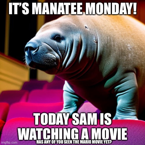 Manatee monday 5 | IT’S MANATEE MONDAY! TODAY SAM IS WATCHING A MOVIE; HAS ANY OF YOU SEEN THE MARIO MOVIE YET? | image tagged in manatee,sam the sea cow,monday,movies,movie week | made w/ Imgflip meme maker
