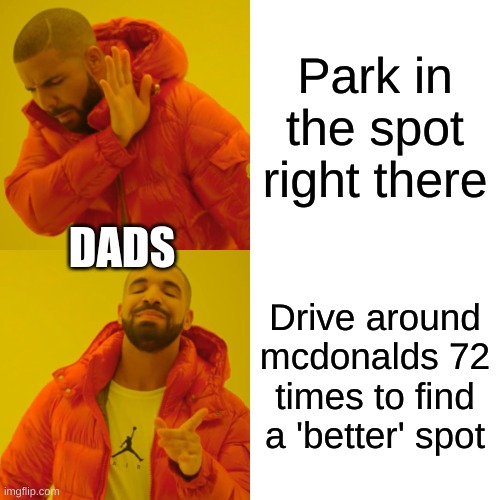 why do you not just paaaaaaaarrrrrrkkkkkk?? Does anybody else relate? | Park in the spot right there; DADS; Drive around mcdonalds 72 times to find a 'better' spot | image tagged in memes,drake hotline bling,funny,dads | made w/ Imgflip meme maker