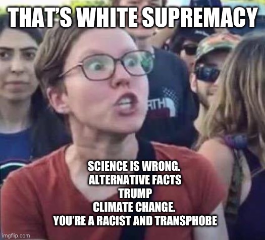Angry Liberal | THAT’S WHITE SUPREMACY SCIENCE IS WRONG. 
ALTERNATIVE FACTS
TRUMP
CLIMATE CHANGE. 
YOU’RE A RACIST AND TRANSPHOBE | image tagged in angry liberal | made w/ Imgflip meme maker