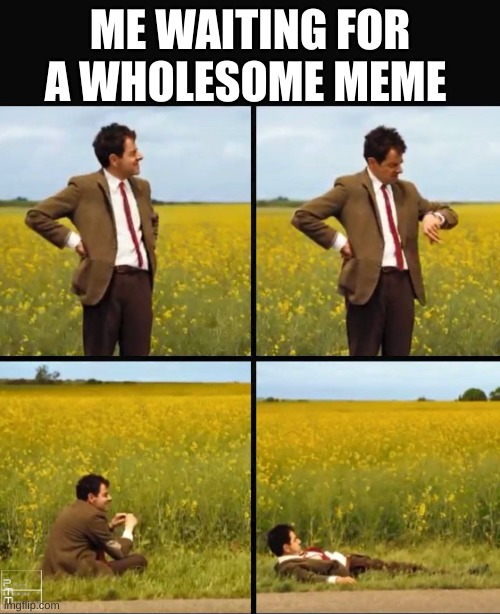 Mr bean waiting | ME WAITING FOR A WHOLESOME MEME | image tagged in mr bean waiting | made w/ Imgflip meme maker
